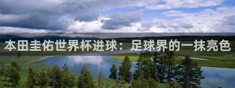 世界杯直播免费观看：本田圭佑世界杯进球：足球界的一抹亮色