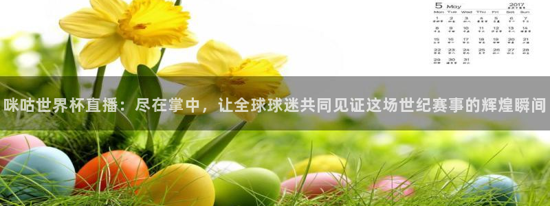 世界杯预选赛亚洲：咪咕世界杯直播：尽在掌中，让全球球迷共同见证这场世纪赛事的辉煌瞬间