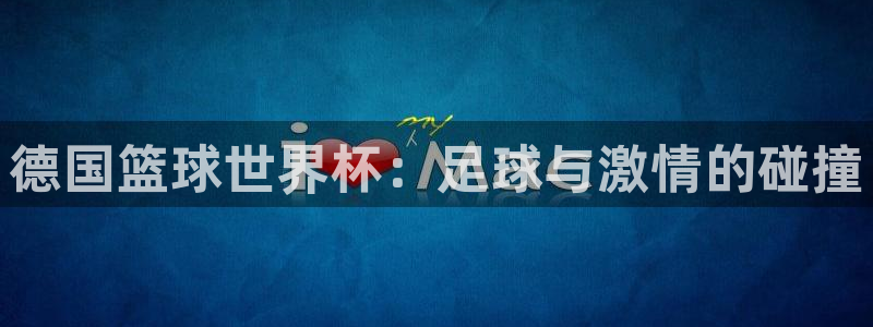 世界杯视频：德国篮球世界杯：足球与激情的碰撞